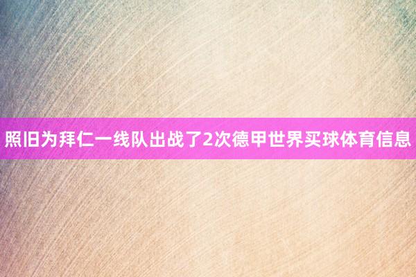 照旧为拜仁一线队出战了2次德甲世界买球体育信息