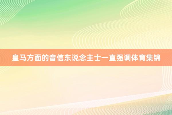 皇马方面的音信东说念主士一直强调体育集锦