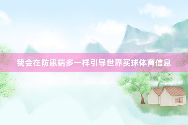 我会在防患端多一样引导世界买球体育信息