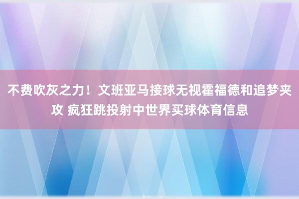 不费吹灰之力！文班亚马接球无视霍福德和追梦夹攻 疯狂跳投射中