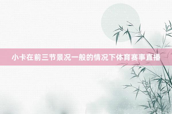 小卡在前三节景况一般的情况下体育赛事直播