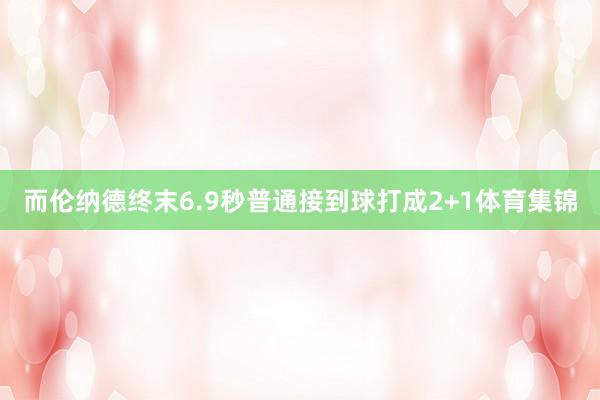 而伦纳德终末6.9秒普通接到球打成2+1体育集锦