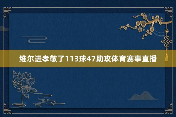 维尔进孝敬了113球47助攻体育赛事直播