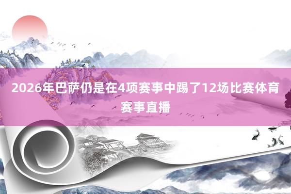 2026年巴萨仍是在4项赛事中踢了12场比赛体育赛事直播