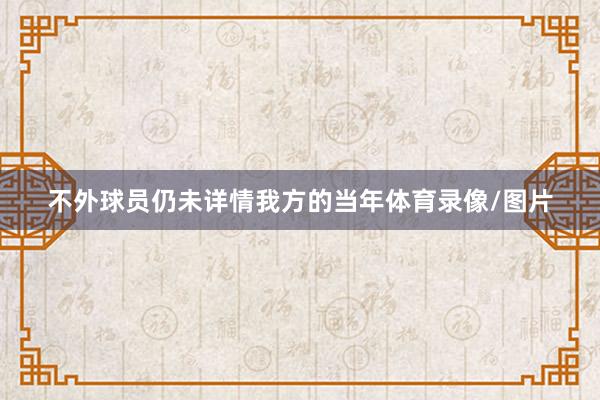 不外球员仍未详情我方的当年体育录像/图片