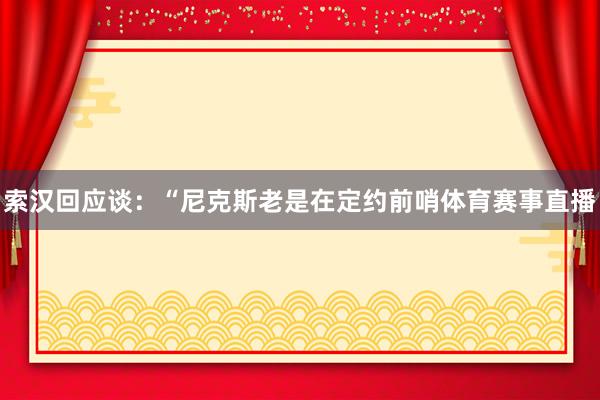 索汉回应谈:“尼克斯老是在定约前哨体育赛事直播
