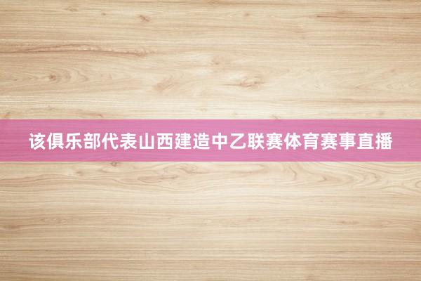 该俱乐部代表山西建造中乙联赛体育赛事直播