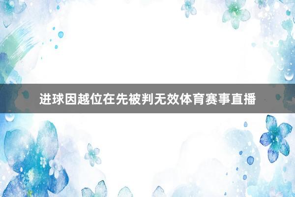 进球因越位在先被判无效体育赛事直播