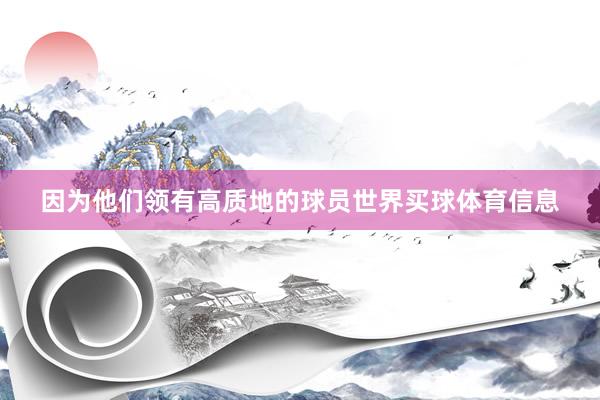 因为他们领有高质地的球员世界买球体育信息