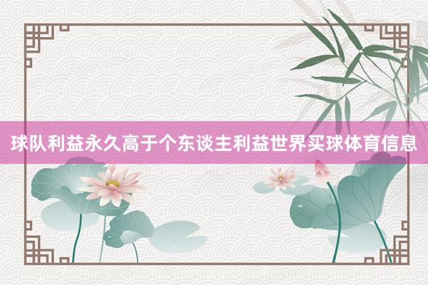 球队利益永久高于个东谈主利益世界买球体育信息