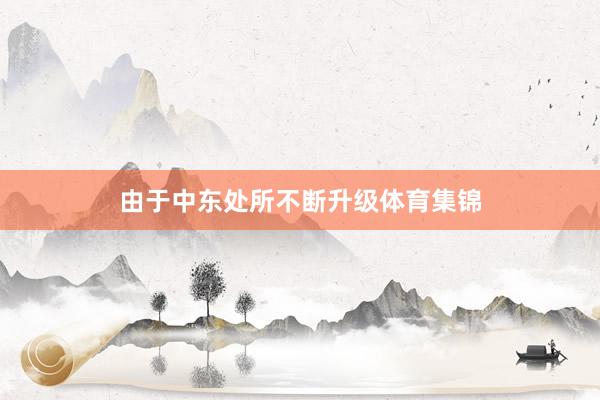 由于中东处所不断升级体育集锦