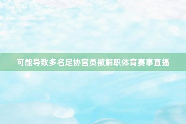 可能导致多名足协官员被解职体育赛事直播