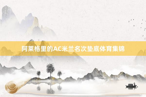 阿莱格里的AC米兰名次垫底体育集锦