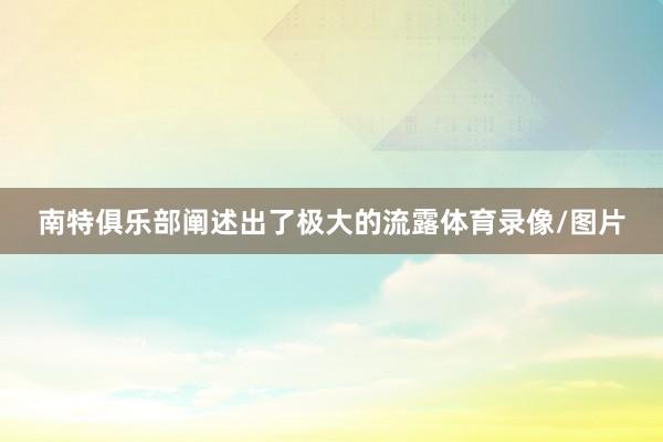 南特俱乐部阐述出了极大的流露体育录像/图片