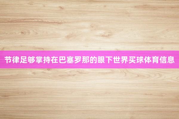 节律足够掌持在巴塞罗那的眼下世界买球体育信息