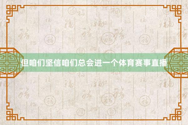 但咱们坚信咱们总会进一个体育赛事直播