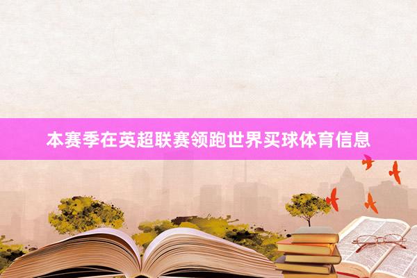 本赛季在英超联赛领跑世界买球体育信息