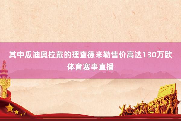 其中瓜迪奥拉戴的理查德米勒售价高达130万欧体育赛事直播