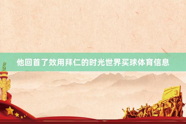他回首了效用拜仁的时光世界买球体育信息