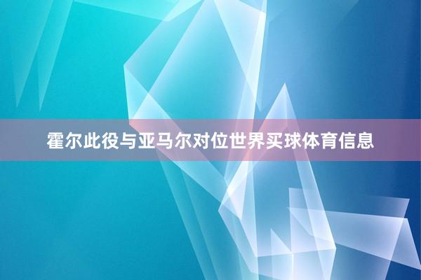 霍尔此役与亚马尔对位世界买球体育信息