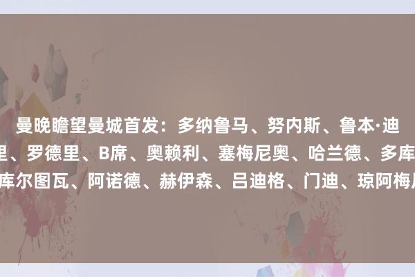 曼晚瞻望曼城首发：多纳鲁马、努内斯、鲁本·迪亚斯、格伊、艾特