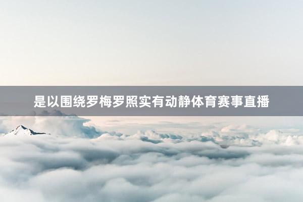 是以围绕罗梅罗照实有动静体育赛事直播
