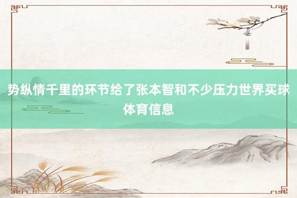势纵情千里的环节给了张本智和不少压力世界买球体育信息