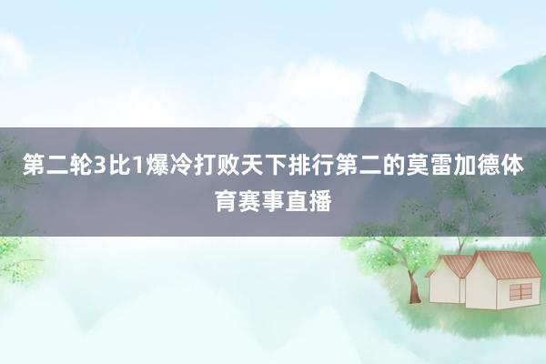 第二轮3比1爆冷打败天下排行第二的莫雷加德体育赛事直播