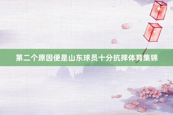第二个原因便是山东球员十分抗摔体育集锦