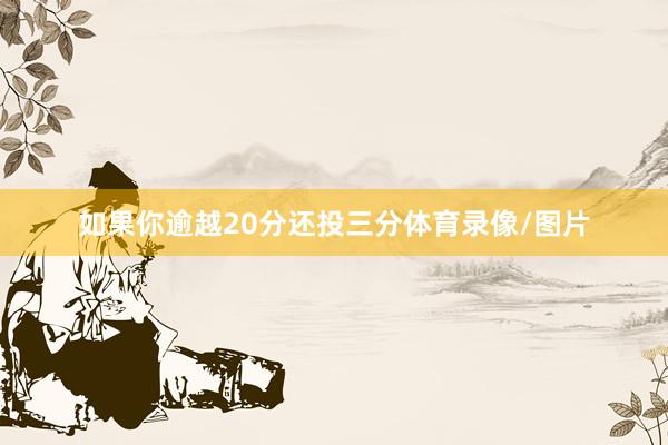 如果你逾越20分还投三分体育录像/图片