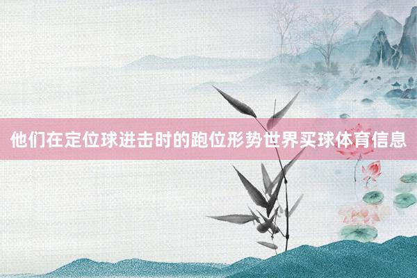 他们在定位球进击时的跑位形势世界买球体育信息