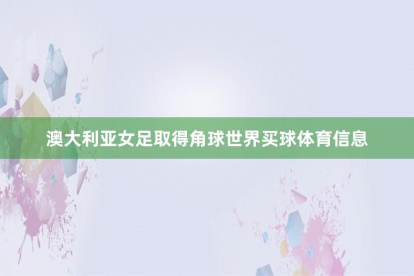 澳大利亚女足取得角球世界买球体育信息