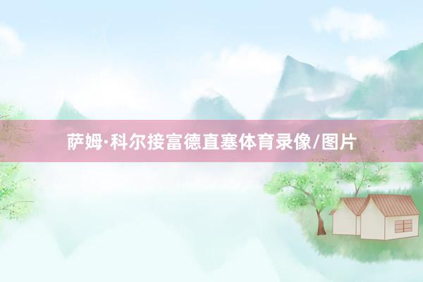 萨姆·科尔接富德直塞体育录像/图片