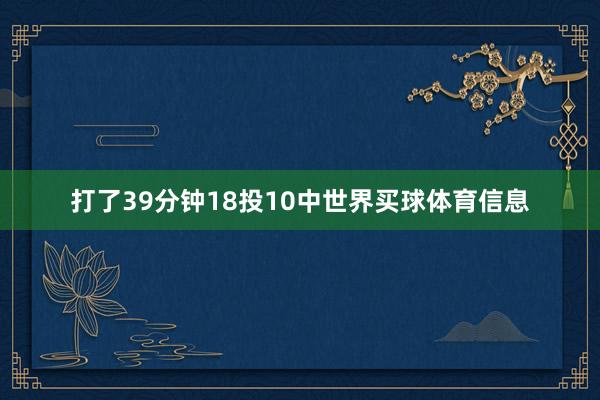 打了39分钟18投10中世界买球体育信息