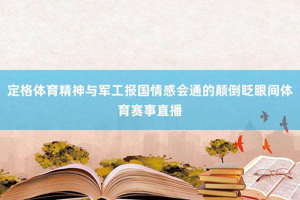 定格体育精神与军工报国情感会通的颠倒眨眼间体育赛事直播