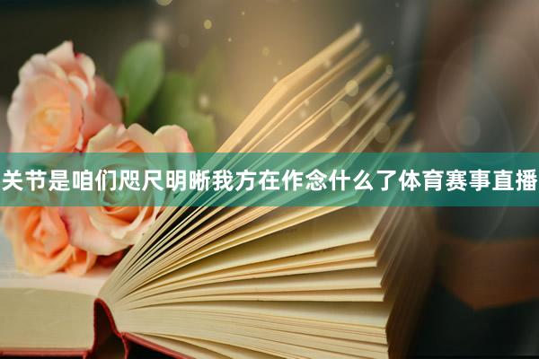 关节是咱们咫尺明晰我方在作念什么了体育赛事直播