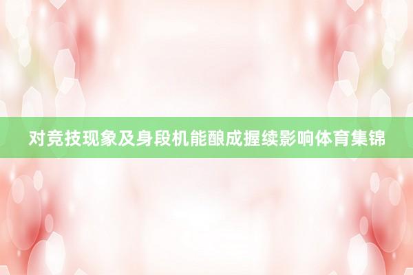 对竞技现象及身段机能酿成握续影响体育集锦
