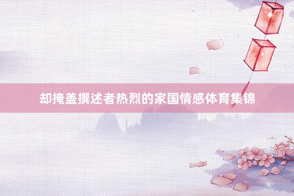 却掩盖撰述者热烈的家国情感体育集锦