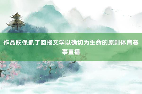 作品既保抓了回报文学以确切为生命的原则体育赛事直播