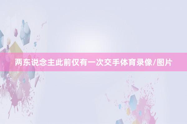 两东说念主此前仅有一次交手体育录像/图片