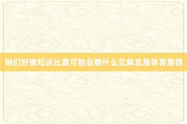 咱们好像知谈比赛可能会朝什么见解发展体育集锦