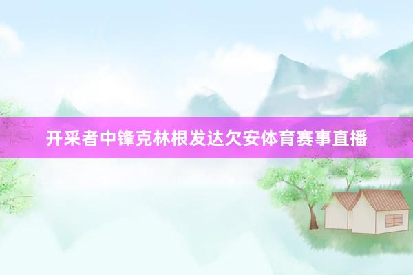 开采者中锋克林根发达欠安体育赛事直播