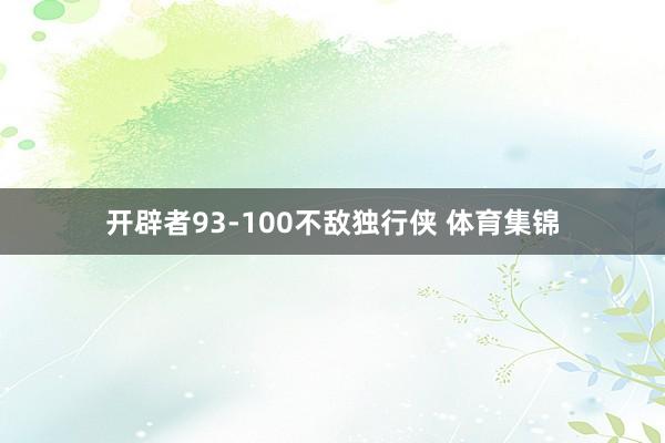 开辟者93-100不敌独行侠 体育集锦