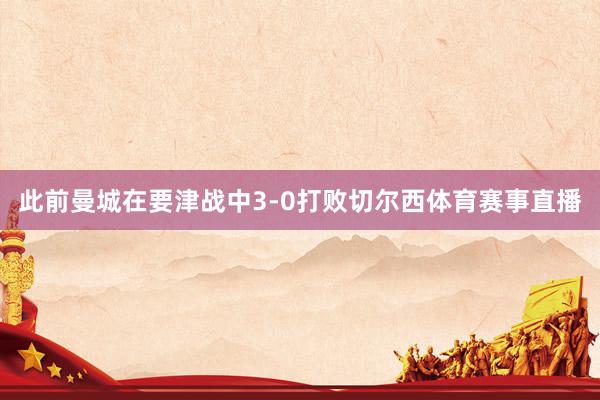 此前曼城在要津战中3-0打败切尔西体育赛事直播