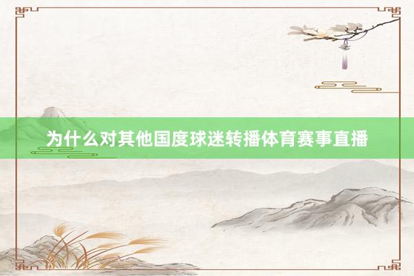 为什么对其他国度球迷转播体育赛事直播