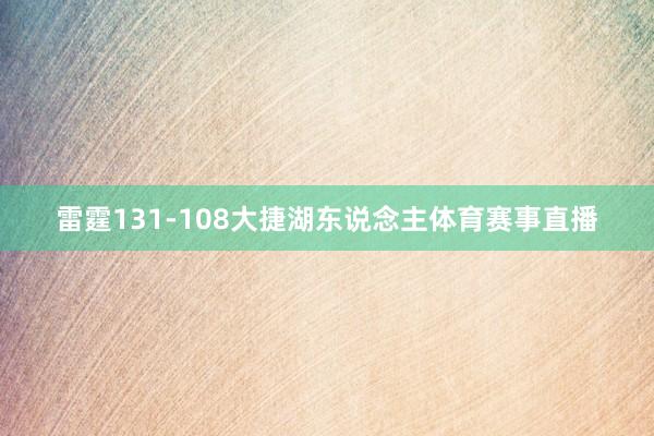 雷霆131-108大捷湖东说念主体育赛事直播