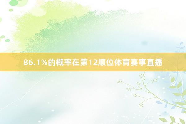 86.1%的概率在第12顺位体育赛事直播