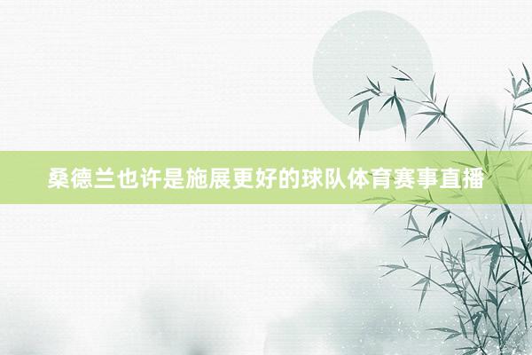 桑德兰也许是施展更好的球队体育赛事直播