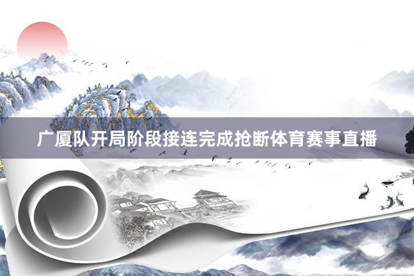 广厦队开局阶段接连完成抢断体育赛事直播