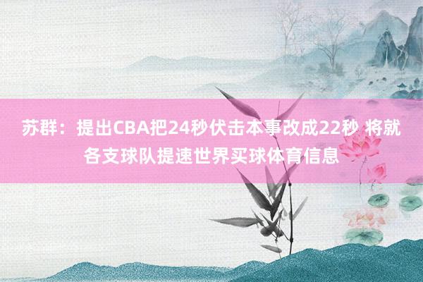 苏群：提出CBA把24秒伏击本事改成22秒 将就各支球队提速
